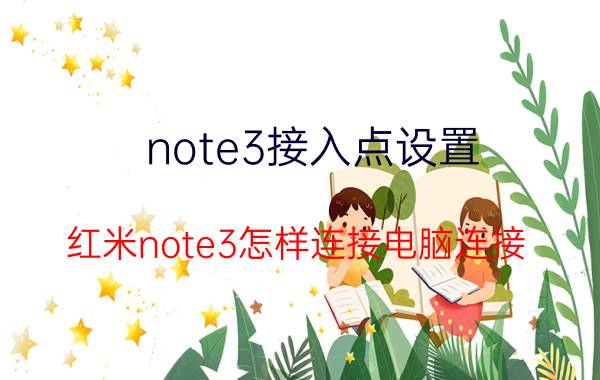 note3接入点设置 红米note3怎样连接电脑连接？